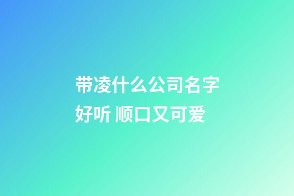 带凌什么公司名字好听 顺口又可爱-第1张-公司起名-玄机派